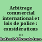 Arbitrage commercial international et lois de police : considérations sur les conflits de juridictions dans le commerce international
