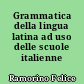 Grammatica della lingua latina ad uso delle scuole italienne