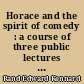 Horace and the spirit of comedy : a course of three public lectures delivered on the Sharp Foundation of the Rice Institute, January 12, 13, and 14, 1937