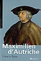 Maximilien d'Autriche : souverain du Saint Empire romain germanique, bâtisseur de la maison d'Autriche : 1459-1519