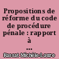 Propositions de réforme du code de procédure pénale : rapport à Monsieur le Garde des Sceaux, Ministre de la Justice