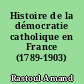 Histoire de la démocratie catholique en France (1789-1903)