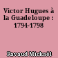 Victor Hugues à la Guadeloupe : 1794-1798