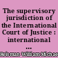The supervisory jurisdiction of the International Court of Justice : international arbitration and international adjudication