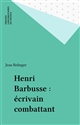 Henri Barbusse : Écrivain combattant