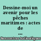 Dessine-moi un avenir pour les pêches maritimes : actes de la 6e édition des rencontres halieutiques de Rennes, 19 et 20 octobre 2006
