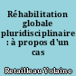 Réhabilitation globale pluridisciplinaire : à propos d'un cas clinique.