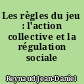 Les règles du jeu : l'action collective et la régulation sociale
