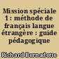 Mission spéciale 1 : méthode de français langue étrangère : guide pédagogique