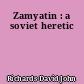 Zamyatin : a soviet heretic