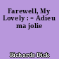 Farewell, My Lovely : = Adieu ma jolie