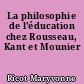 La philosophie de l'éducation chez Rousseau, Kant et Mounier