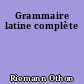 Grammaire latine complète