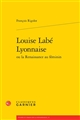 Louise Labé Lyonnaise ou La Renaissance au féminin