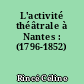 L'activité théâtrale à Nantes : (1796-1852)