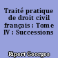 Traité pratique de droit civil français : Tome IV : Successions