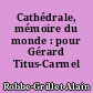 Cathédrale, mémoire du monde : pour Gérard Titus-Carmel
