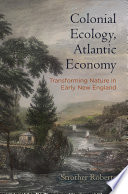 Colonial Ecology, Altantic Economy : Transforming Nature in Early New England