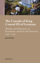 The crusade of King Conrad III of Germany : warfare and diplomacy in Byzantium, Anatolia and outremer, 1146-48