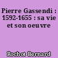 Pierre Gassendi : 1592-1655 : sa vie et son oeuvre