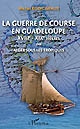 La guerre de course en Guadeloupe : XVIIIe-XIXe siècles : ou Alger sous les tropiques