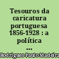 Tesouros da caricatura portuguesa 1856-1928 : a política portuguesa através da sátira ilustrada
