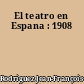 El teatro en Espana : 1908