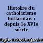 Histoire du catholicisme hollandais : depuis le XVIe siècle