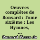 Oeuvres complètes de Ronsard : Tome sixième : Les Hymnes, les discours et la Franciade : texte de 1578