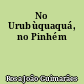 No Urubùquaquá, no Pinhém