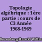 Topologie algébrique : 1ère partie : cours de C3 Année 1968-1969