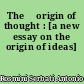 The 	origin of thought : [a new essay on the origin of ideas]