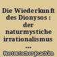 Die Wiederkunft des Dionysos : der naturmystiche irrationalismus in deutschland