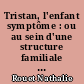 Tristan, l'enfant symptôme : ou au sein d'une structure familiale pathologique, comment se construire ?