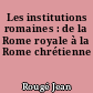 Les institutions romaines : de la Rome royale à la Rome chrétienne