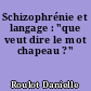 Schizophrénie et langage : "que veut dire le mot chapeau ?"