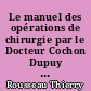 Le manuel des opérations de chirurgie par le Docteur Cochon Dupuy pour les élèves de l'école de chirurgie de Rochefort : un document