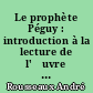 Le prophète Péguy : introduction à la lecture de l'œuvre de Péguy
