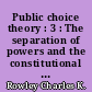 Public choice theory : 3 : The separation of powers and the constitutional political economy