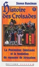 Histoire des Croisades : Volume I : La première Croisade et la fondation du royaume de Jérusalem