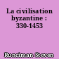 La civilisation byzantine : 330-1453
