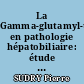La Gamma-glutamyl-transpeptidase en pathologie hépatobiliaire: étude corrélative avec les données de l'enzymologie et de l'histologie hépatique...