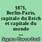 1871, Berlin-Paris, capitale du Reich et capitale du monde : suivi de Paris-Berlin : à l'aube du troisième millénaire