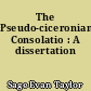 The Pseudo-ciceronian Consolatio : A dissertation