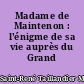 Madame de Maintenon : l'énigme de sa vie auprès du Grand Roi
