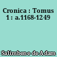 Cronica : Tomus 1 : a.1168-1249