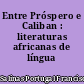 Entre Próspero e Caliban : literaturas africanas de língua portuguesa