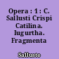 Opera : 1 : C. Sallusti Crispi Catilina. Iugurtha. Fragmenta ampliora