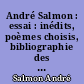André Salmon : essai : inédits, poèmes choisis, bibliographie des oeuvres poétiques, dessins, portraits, fac-similés