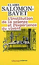 L' Institution de la science et l'expérience du vivant : méthode et expérience à l'Académie royale des sciences 1666-1793